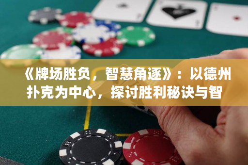 《牌场胜负，智慧角逐》：以德州扑克为中心，探讨胜利秘诀与智慧较量。