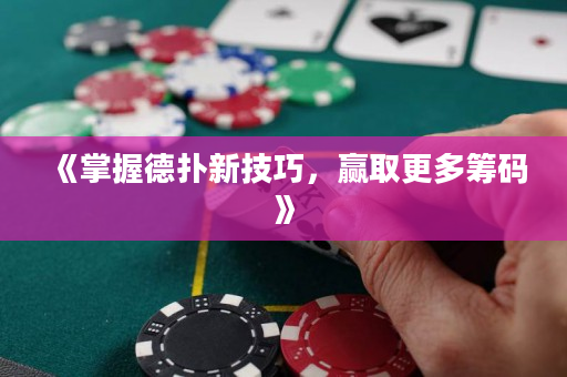 《掌握德扑新技巧，赢取更多筹码》