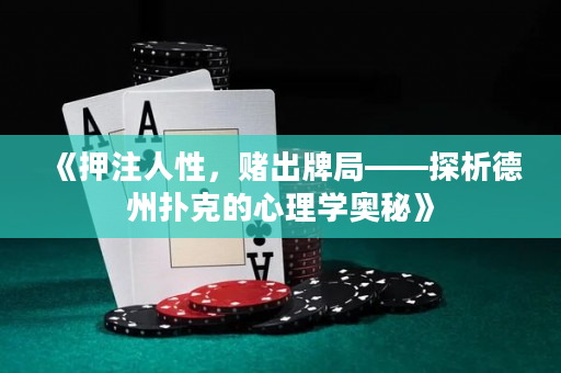 《押注人性，赌出牌局——探析德州扑克的心理学奥秘》