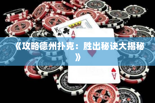 《攻略德州扑克：胜出秘诀大揭秘》