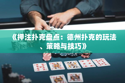 《押注扑克盘点：德州扑克的玩法、策略与技巧》