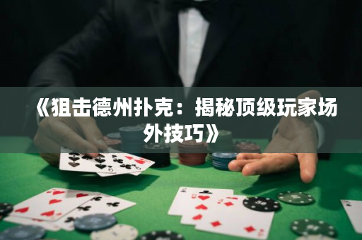 《狙击德州扑克：揭秘顶级玩家场外技巧》