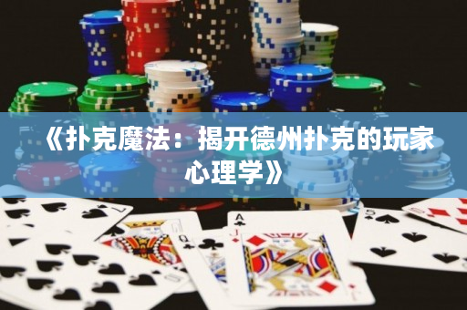 《扑克魔法：揭开德州扑克的玩家心理学》