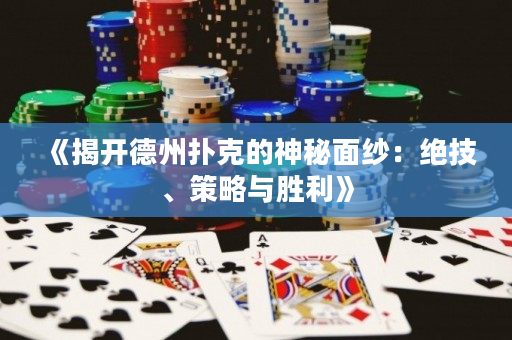 《揭开德州扑克的神秘面纱：绝技、策略与胜利》