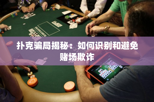 扑克骗局揭秘：如何识别和避免赌场欺诈
