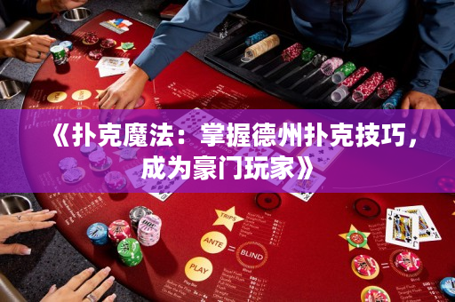 《扑克魔法：掌握德州扑克技巧，成为豪门玩家》