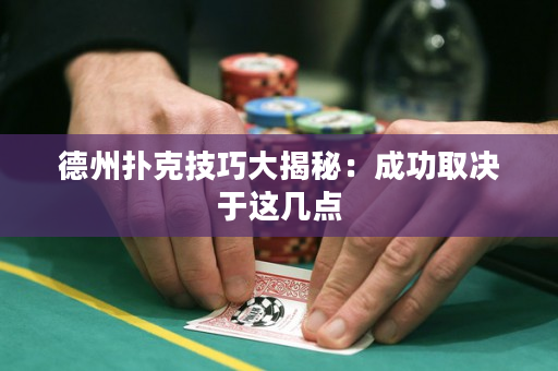 德州扑克技巧大揭秘：成功取决于这几点