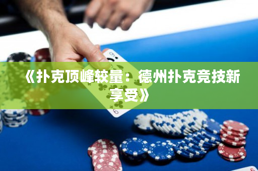 《扑克顶峰较量：德州扑克竞技新享受》