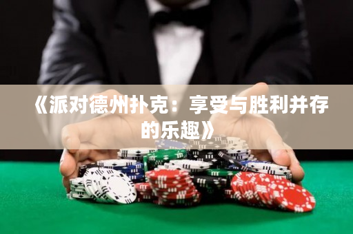 《派对德州扑克：享受与胜利并存的乐趣》