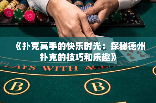 《扑克高手的快乐时光：探秘德州扑克的技巧和乐趣》