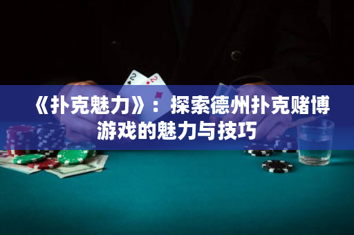 《扑克魅力》：探索德州扑克赌博游戏的魅力与技巧