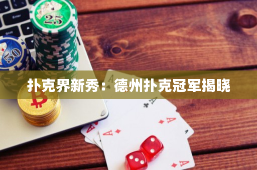 扑克界新秀：德州扑克冠军揭晓