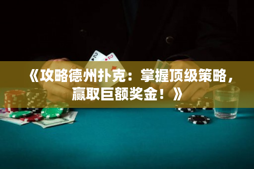 《攻略德州扑克：掌握顶级策略，赢取巨额奖金！》