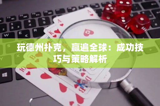 玩德州扑克，赢遍全球：成功技巧与策略解析