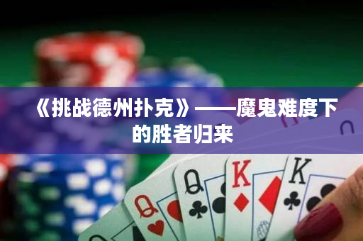 《挑战德州扑克》——魔鬼难度下的胜者归来