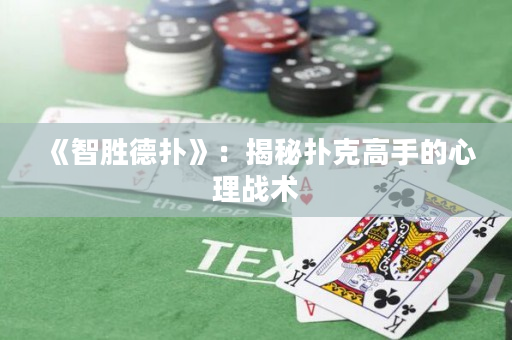 《智胜德扑》：揭秘扑克高手的心理战术