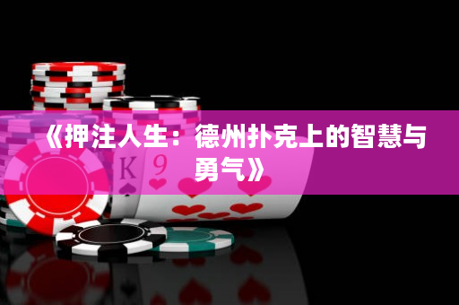 《押注人生：德州扑克上的智慧与勇气》