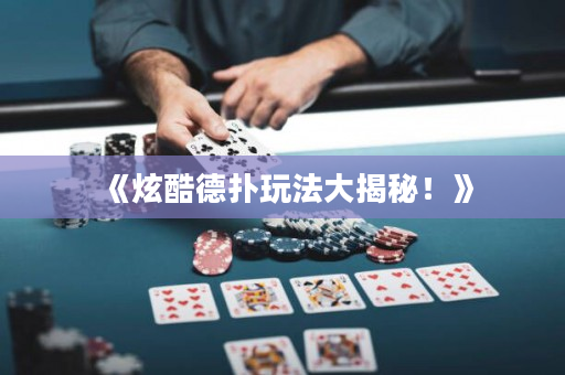 《炫酷德扑玩法大揭秘！》