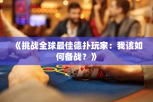 《挑战全球最佳德扑玩家：我该如何备战？》