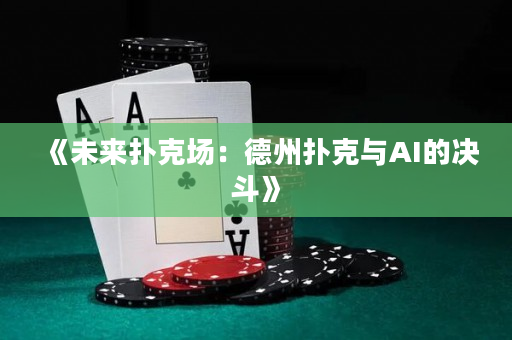 《未来扑克场：德州扑克与AI的决斗》