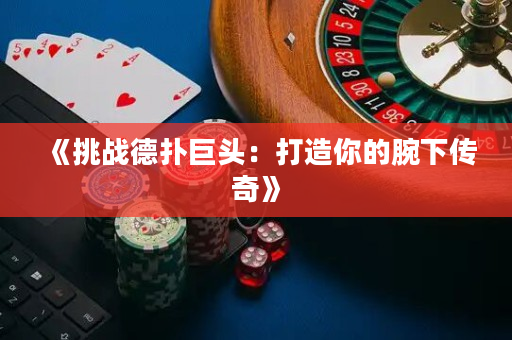 《挑战德扑巨头：打造你的腕下传奇》