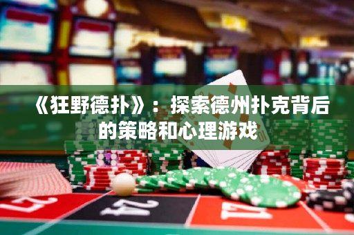 《狂野德扑》：探索德州扑克背后的策略和心理游戏