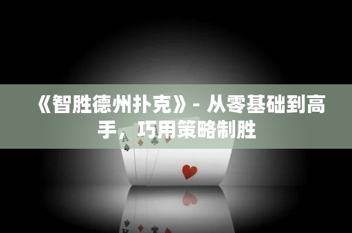 《智胜德州扑克》- 从零基础到高手，巧用策略制胜