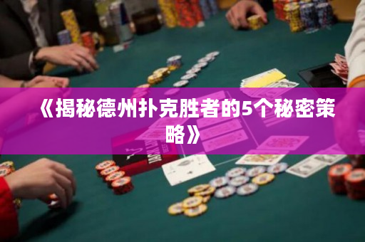 《揭秘德州扑克胜者的5个秘密策略》