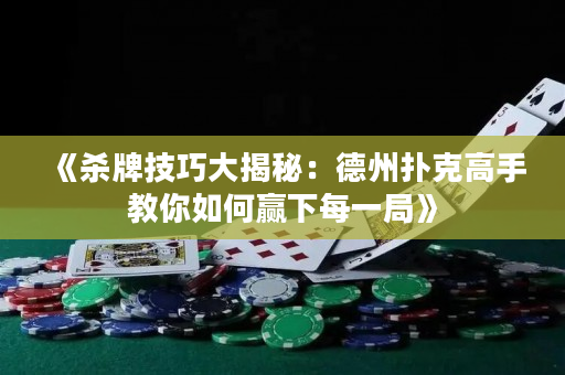 《杀牌技巧大揭秘：德州扑克高手教你如何赢下每一局》