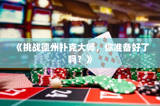 《挑战德州扑克大师，你准备好了吗？》