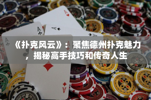 《扑克风云》：聚焦德州扑克魅力，揭秘高手技巧和传奇人生