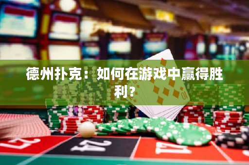 德州扑克：如何在游戏中赢得胜利？