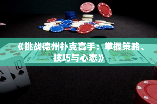 《挑战德州扑克高手：掌握策略、技巧与心态》