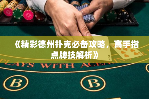 《精彩德州扑克必备攻略，高手指点牌技解析》