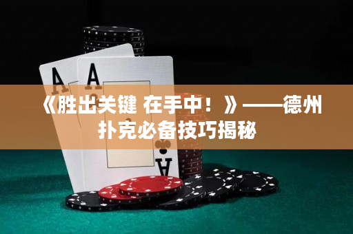 《胜出关键 在手中！》——德州扑克必备技巧揭秘