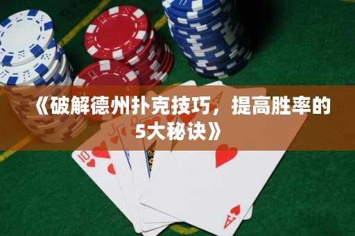 《破解德州扑克技巧，提高胜率的5大秘诀》