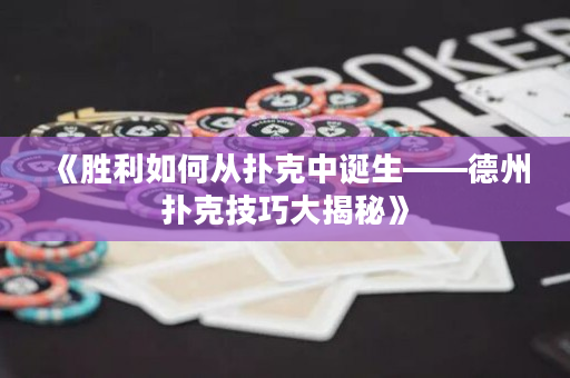 《胜利如何从扑克中诞生——德州扑克技巧大揭秘》