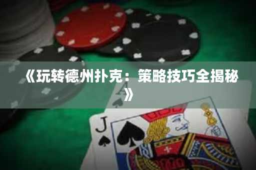 《玩转德州扑克：策略技巧全揭秘》