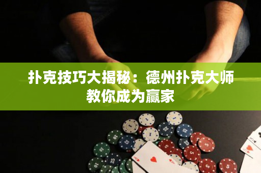 扑克技巧大揭秘：德州扑克大师教你成为赢家