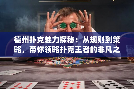 德州扑克魅力探秘：从规则到策略，带你领略扑克王者的非凡之路