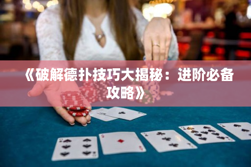《破解德扑技巧大揭秘：进阶必备攻略》
