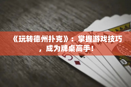 《玩转德州扑克》：掌握游戏技巧，成为牌桌高手！