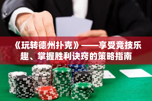 《玩转德州扑克》——享受竞技乐趣、掌握胜利诀窍的策略指南