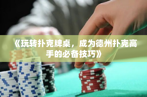 《玩转扑克牌桌，成为德州扑克高手的必备技巧》