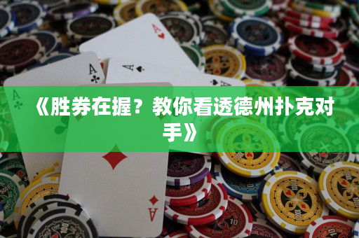 《胜券在握？教你看透德州扑克对手》