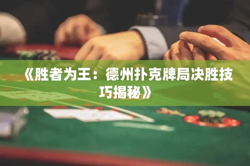 《胜者为王：德州扑克牌局决胜技巧揭秘》