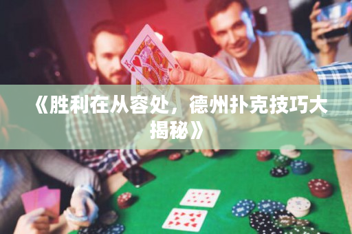 《胜利在从容处，德州扑克技巧大揭秘》