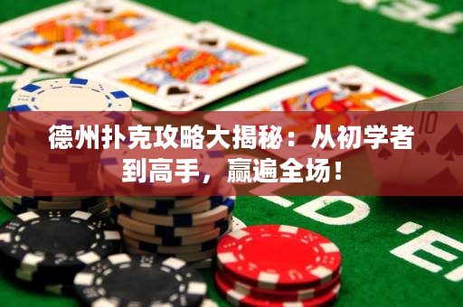 德州扑克攻略大揭秘：从初学者到高手，赢遍全场！