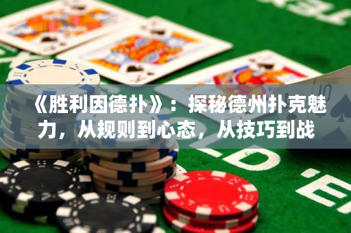 《胜利因德扑》：探秘德州扑克魅力，从规则到心态，从技巧到战略，让你成为扑克王中王！