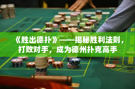 《胜出德扑》——揭秘胜利法则，打败对手，成为德州扑克高手